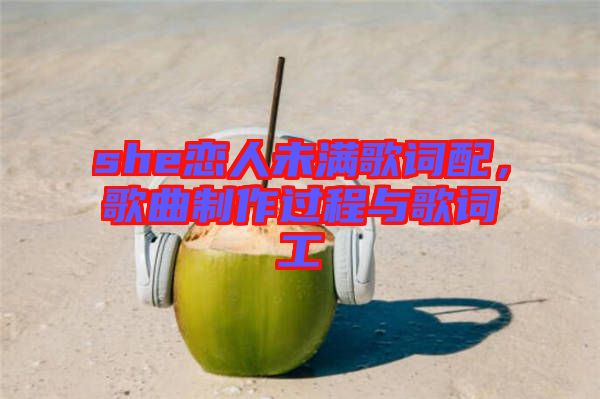 she戀人未滿歌詞配，歌曲制作過程與歌詞工