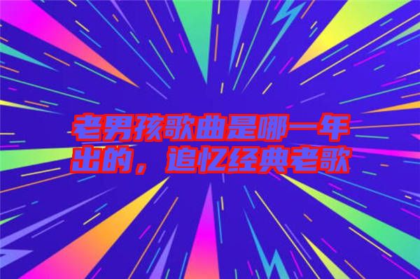 老男孩歌曲是哪一年出的，追憶經(jīng)典老歌