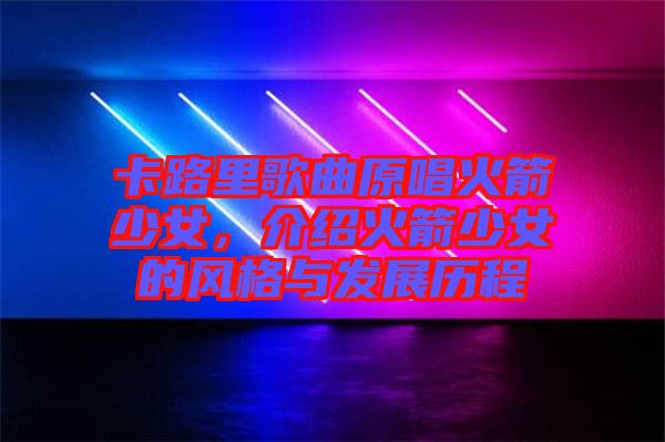 卡路里歌曲原唱火箭少女，介紹火箭少女的風(fēng)格與發(fā)展歷程