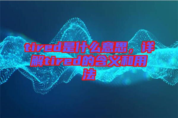 tired是什么意思，詳解tired的含義和用法