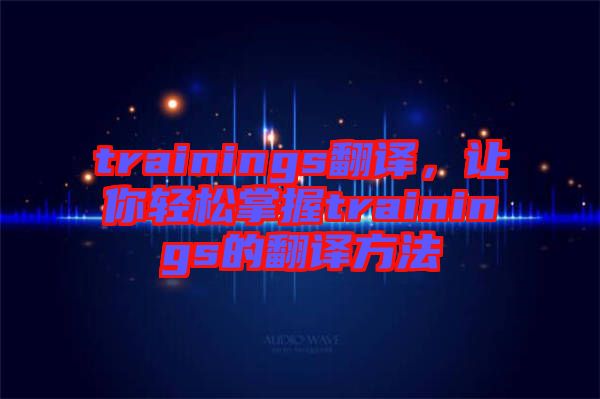 trainings翻譯，讓你輕松掌握trainings的翻譯方法