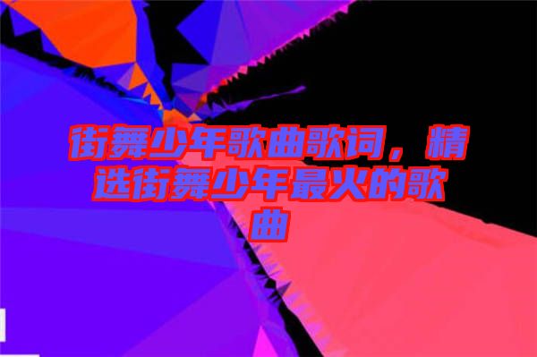 街舞少年歌曲歌詞，精選街舞少年最火的歌曲