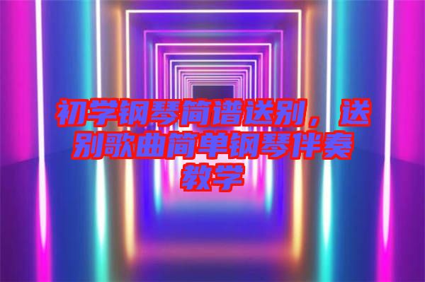 初學(xué)鋼琴簡譜送別，送別歌曲簡單鋼琴伴奏教學(xué)