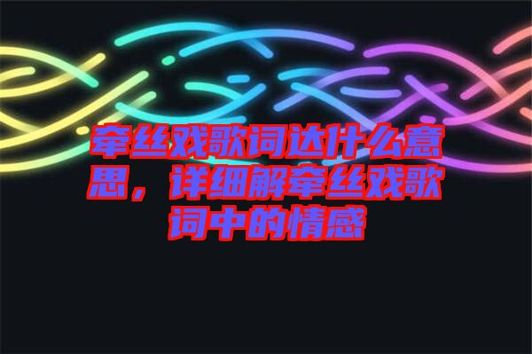 牽絲戲歌詞達什么意思，詳細解牽絲戲歌詞中的情感