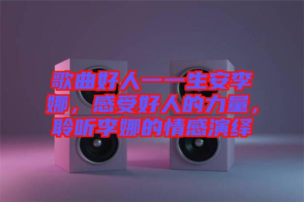 歌曲好人一一生安李娜，感受好人的力量，聆聽李娜的情感演繹