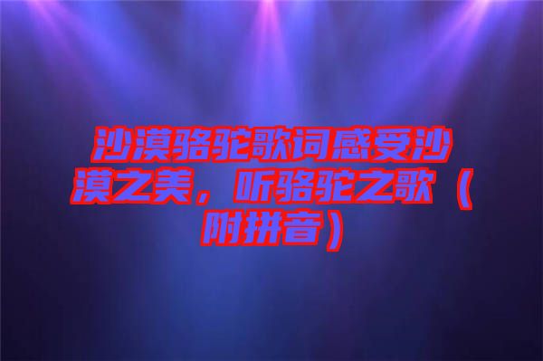 沙漠駱駝歌詞感受沙漠之美，聽駱駝之歌（附拼音）