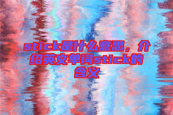 stick是什么意思，介紹英文單詞stick的含義