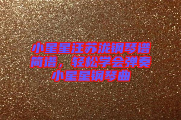 小星星汪蘇瀧鋼琴譜簡譜，輕松學(xué)會(huì)彈奏小星星鋼琴曲