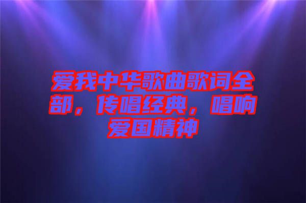 愛我中華歌曲歌詞全部，傳唱經(jīng)典，唱響愛國(guó)精神