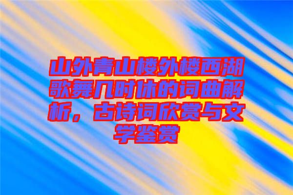 山外青山樓外樓西湖歌舞幾時休的詞曲解析，古詩詞欣賞與文學(xué)鑒賞