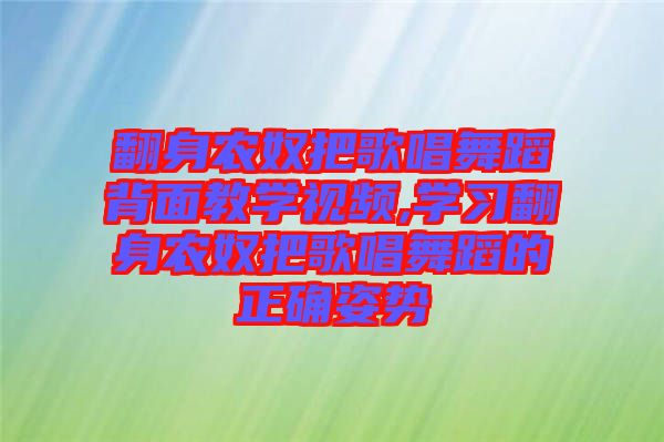 翻身農(nóng)奴把歌唱舞蹈背面教學視頻,學習翻身農(nóng)奴把歌唱舞蹈的正確姿勢