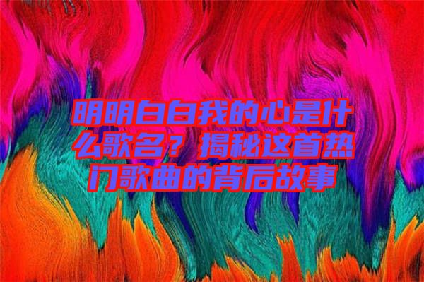 明明白白我的心是什么歌名？揭秘這首熱門(mén)歌曲的背后故事