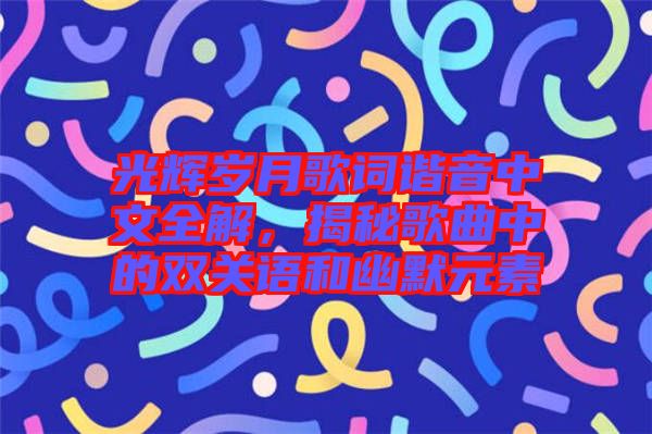 光輝歲月歌詞諧音中文全解，揭秘歌曲中的雙關(guān)語(yǔ)和幽默元素