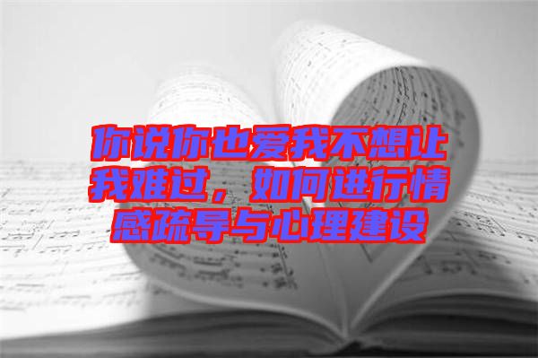 你說(shuō)你也愛(ài)我不想讓我難過(guò)，如何進(jìn)行情感疏導(dǎo)與心理建設(shè)