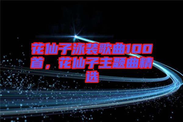 花仙子泳裝歌曲100首，花仙子主題曲精選