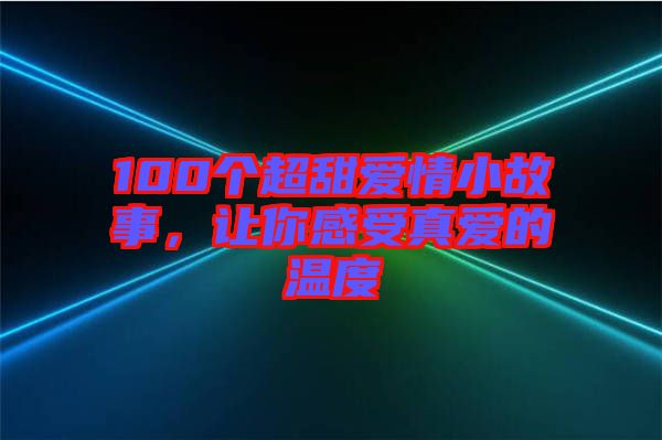 100個超甜愛情小故事，讓你感受真愛的溫度