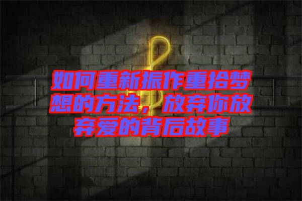 如何重新振作重拾夢(mèng)想的方法，放棄你放棄愛(ài)的背后故事