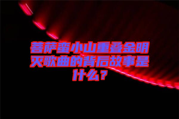 菩薩蠻小山重疊金明滅歌曲的背后故事是什么？