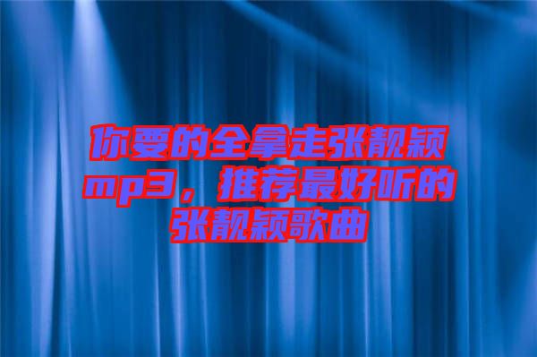 你要的全拿走張靚穎mp3，推薦最好聽的張靚穎歌曲