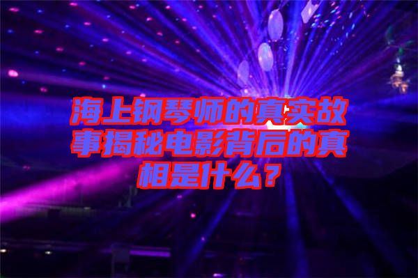 海上鋼琴師的真實故事揭秘電影背后的真相是什么？