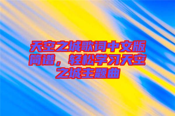 天空之城歌詞中文版簡譜，輕松學(xué)習(xí)天空之城主題曲