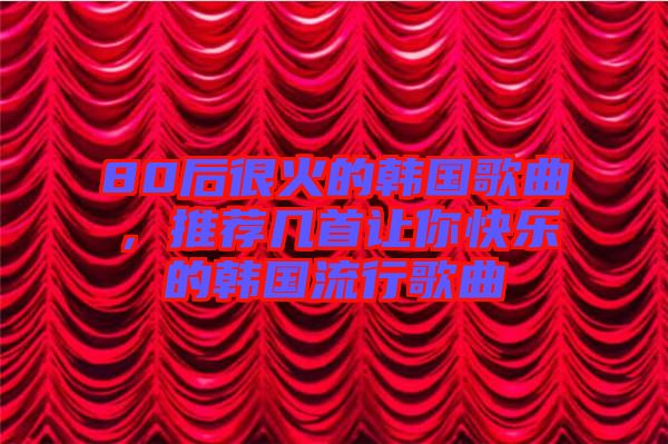 80后很火的韓國歌曲，推薦幾首讓你快樂的韓國流行歌曲