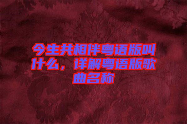 今生共相伴粵語版叫什么，詳解粵語版歌曲名稱