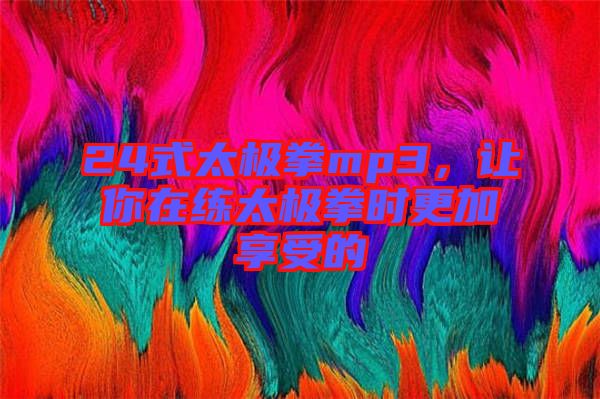 24式太極拳mp3，讓你在練太極拳時更加享受的