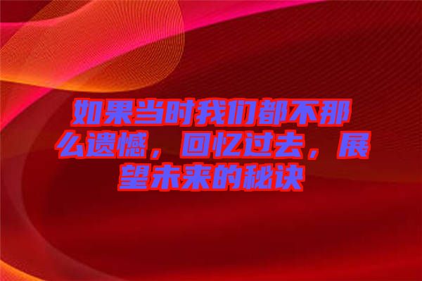 如果當(dāng)時(shí)我們都不那么遺憾，回憶過(guò)去，展望未來(lái)的秘訣