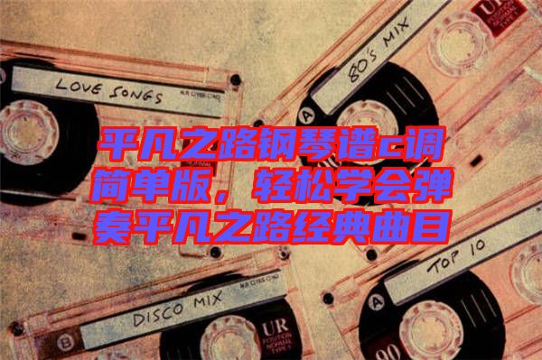 平凡之路鋼琴譜c調簡單版，輕松學會彈奏平凡之路經典曲目