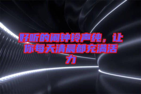 好聽的鬧鐘鈴聲純，讓你每天清晨都充滿活力