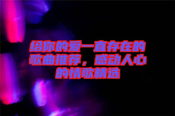 給你的愛一直存在的歌曲推薦，感動人心的情歌精選