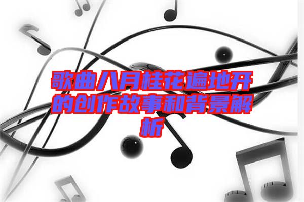 歌曲八月桂花遍地開的創(chuàng)作故事和背景解析