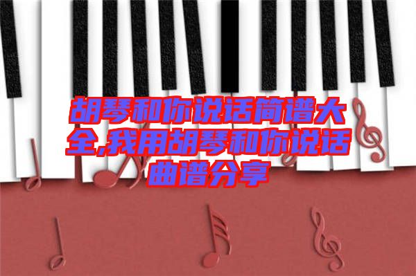 胡琴和你說話簡譜大全,我用胡琴和你說話曲譜分享