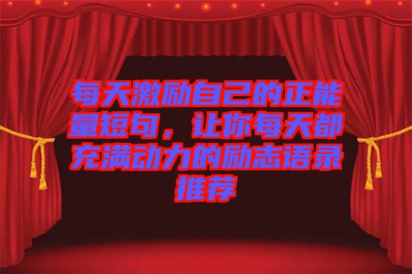 每天激勵自己的正能量短句，讓你每天都充滿動力的勵志語錄推薦