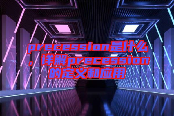 precession是什么，詳解precession的定義和應(yīng)用