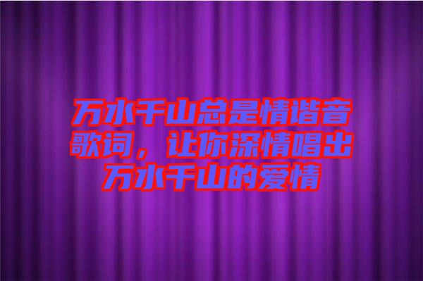 萬水千山總是情諧音歌詞，讓你深情唱出萬水千山的愛情