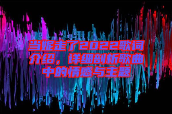 當(dāng)妮走了2022歌詞介紹，詳細(xì)剖析歌曲中的情感與主題