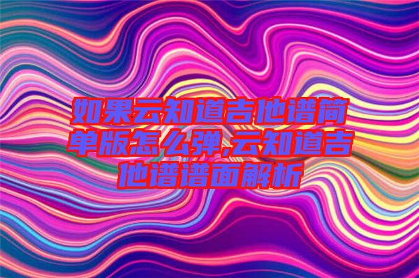 如果云知道吉他譜簡(jiǎn)單版怎么彈,云知道吉他譜譜面解析