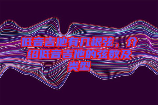 低音吉他有幾根弦，介紹低音吉他的弦數(shù)及類(lèi)型