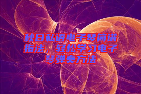 秋日私語電子琴簡(jiǎn)譜指法，輕松學(xué)習(xí)電子琴?gòu)椬喾椒? width=