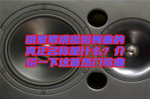 哦累累哦啦啦舞曲的真正名稱是什么？介紹一下這首熱門(mén)歌曲