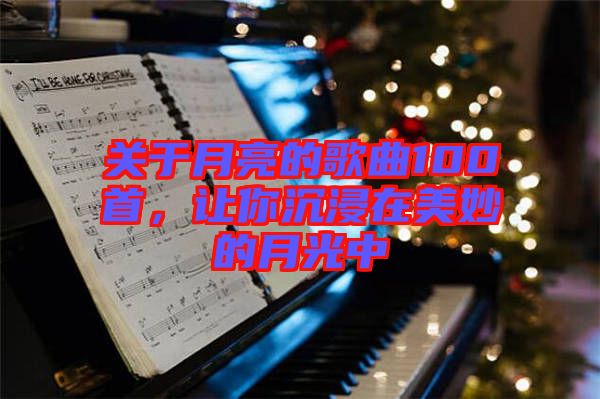 關(guān)于月亮的歌曲100首，讓你沉浸在美妙的月光中