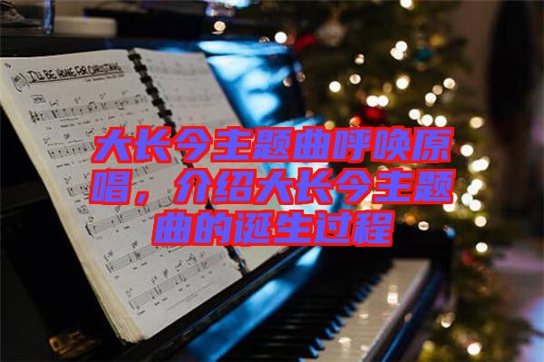 大長(zhǎng)今主題曲呼喚原唱，介紹大長(zhǎng)今主題曲的誕生過程