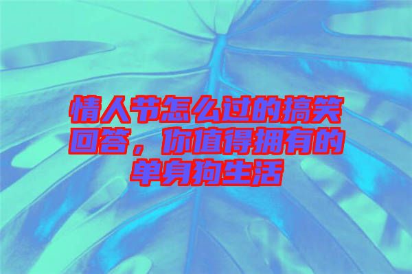 情人節(jié)怎么過(guò)的搞笑回答，你值得擁有的單身狗生活