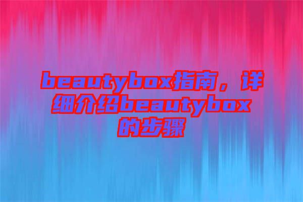 beautybox指南，詳細(xì)介紹beautybox的步驟