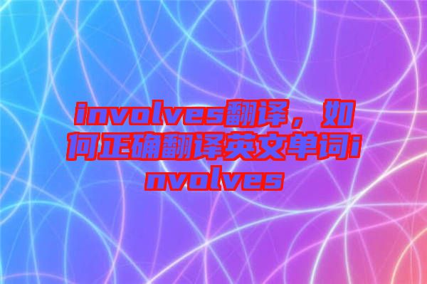 involves翻譯，如何正確翻譯英文單詞involves