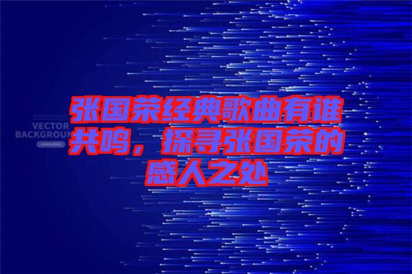 張國榮經(jīng)典歌曲有誰共鳴，探尋張國榮的感人之處