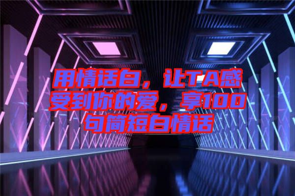 用情話白，讓TA感受到你的愛，享100句簡短白情話