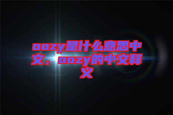 oozy是什么意思中文，oozy的中文釋義